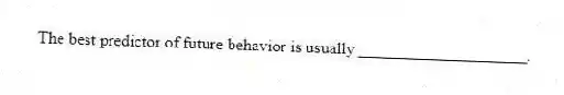 The best predictor of future behavior is usually ____________________.