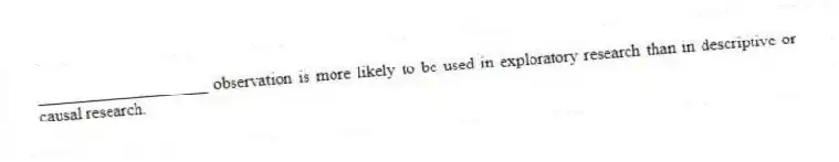 ____________________ observation is more likely to be used in exploratory research than in descriptive or causal research.