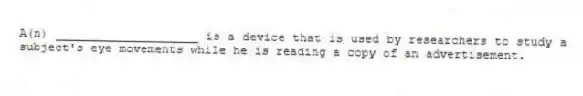 A(n) ____________________ is a device that is used by researchers to study a subject's eye movements while he is reading a copy of an advertisement.