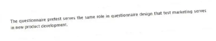 The questionnaire pretest serves the same role in questionnaire design that test marketing serves in new product development.