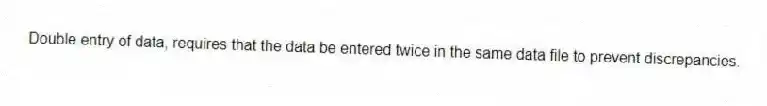 Double entry of data, requires that the data be entered twice in the same data file to prevent discrepancies.