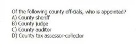 Of the following county officials, who is appointed?
A) County sheriff
B) County judge
C) County auditor
D) County tax assessor-collector