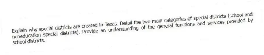 Explain why special districts are created in Texas. Detail the two main categories of special districts (school and noneducation special districts). Provide an understanding of the general functions and services provided by school districts.