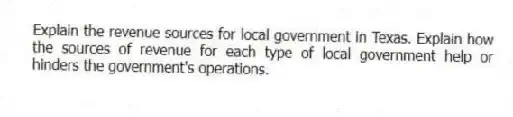 Explain the revenue sources for local government in Texas. Explain how the sources of revenue for each type of local government help or hinders the government's operations.
