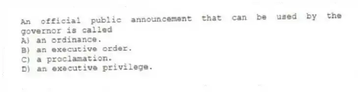 An official public announcement that can be used by the governor is called
A) an ordinance.
B) an executive order.
C) a proclamation.
D) an executive privilege.