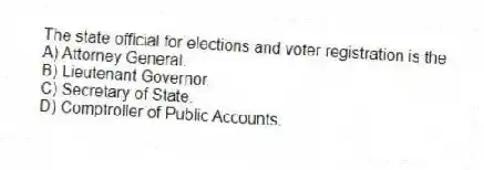 The state official for elections and voter registration is the
A) Attorney General.
B) Lieutenant Governor.
C) Secretary of State.
D) Comptroller of Public Accounts.