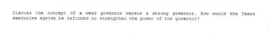 Discuss the concept of a weak governor versus a strong governor. How would the Texas executive system be reformed to strengthen the power of the governor?