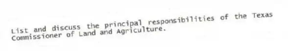 List and discuss the principal responsibilities of the Texas Commissioner of Land and Agriculture.