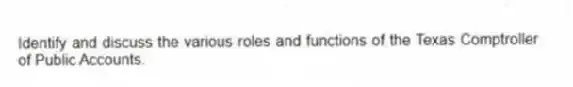 Identify and discuss the various roles and functions of the Texas Comptroller of Public Accounts.
