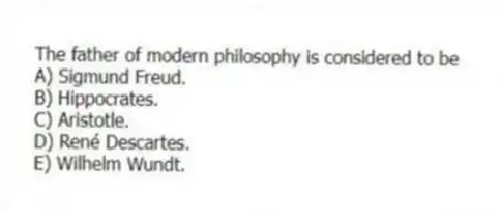 The father of modern philosophy is considered to be
A) Sigmund Freud.
B) Hippocrates.
C) Aristotle.
D) René Descartes.
E) Wilhelm Wundt.