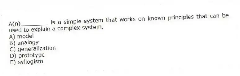 A(n)________ is a simple system that works on known principles that can be used to explain a complex system.
A) model
B) analogy
C) generalization
D) prototype
E) syllogism