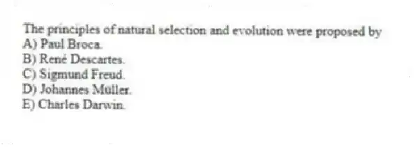 The principles of natural selection and evolution were proposed by
A) Paul Broca.
B) René Descartes.
C) Sigmund Freud.
D) Johannes Müller.
E) Charles Darwin.