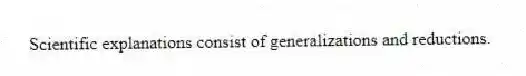 Scientific explanations consist of generalizations and reductions.