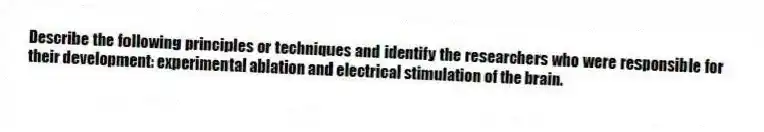 Describe the following principles or techniques and identify the researchers who were responsible for their development: experimental ablation and electrical stimulation of the brain.