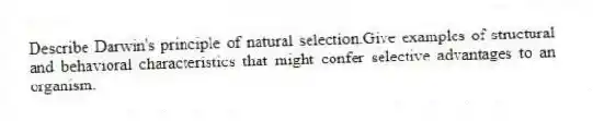 Describe Darwin's principle of natural selection.Give examples of structural and behavioral characteristics that might confer selective advantages to an organism.