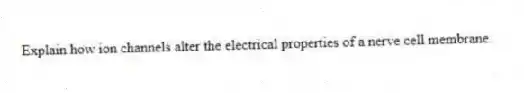 Explain how ion channels alter the electrical properties of a nerve cell membrane.