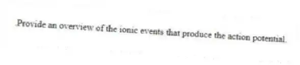 .Provide an overview of the ionic events that produce the action potential.