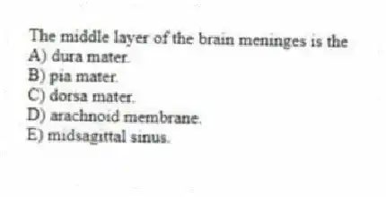 The middle layer of the brain meninges is the
A) dura mater.
B) pia mater.
C) dorsa mater.
D) arachnoid membrane.
E) midsagittal sinus.