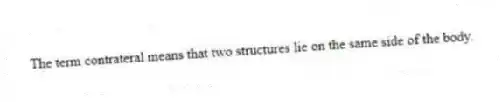 The term contrateral means that two structures lie on the same side of the body.