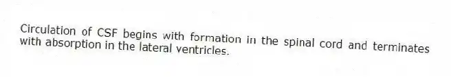 Circulation of CSF begins with formation in the spinal cord and terminates with absorption in the lateral ventricles.