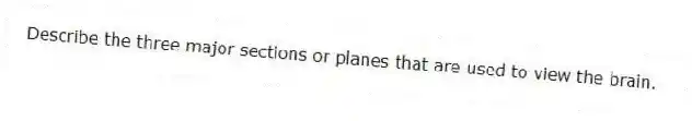 Describe the three major sections or planes that are used to view the brain.