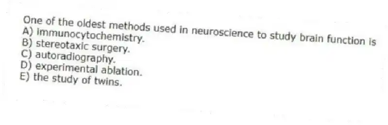 One of the oldest methods used in neuroscience to study brain function is
A) immunocytochemistry.
B) stereotaxic surgery.
C) autoradiography.
D) experimental ablation.
E) the study of twins.