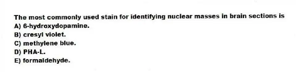 The most commonly used stain for identifying nuclear masses in brain sections is
A) 6-hydroxydopamine.
B) cresyl violet.
C) methylene blue.
D) PHA-L.
E) formaldehyde.