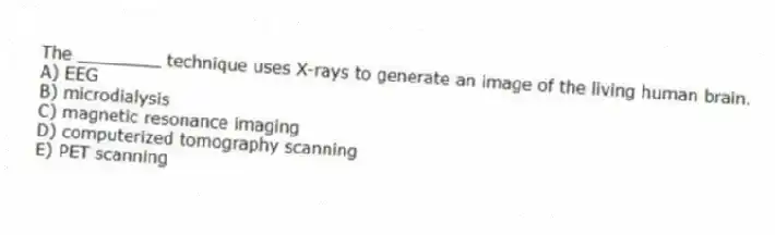 The ________ technique uses X-rays to generate an image of the living human brain.
A) EEG
B) microdialysis
C) magnetic resonance imaging
D) computerized tomography scanning
E) PET scanning