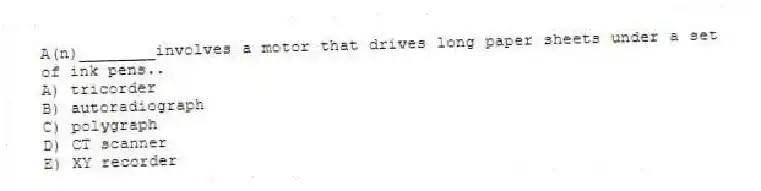 A(n)________involves a motor that drives long paper sheets under a set of ink pens..
A) tricorder
B) autoradiograph
C) polygraph
D) CT scanner
E) XY recorder