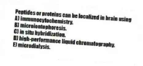 Peptides or proteins can be localized in brain using
A) immunocytochemistry.
B) microiontophoresis.
C) in situ hybridization.
D) high-performance liquid chromatography.
E) microdialysis.