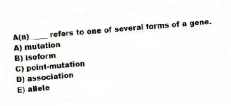 A(n)_____ refers to one of several forms of a gene.
A) mutation
B) isoform
C) point-mutation
D) association
E) allele
