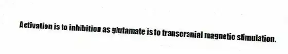Activation is to inhibition as glutamate is to transcranial magnetic stimulation.