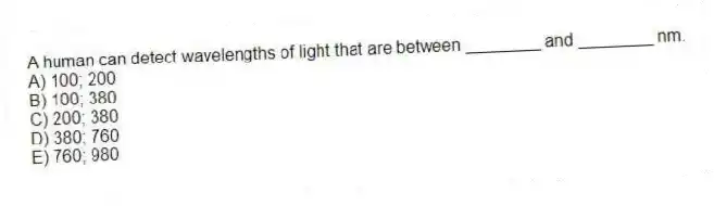 A human can detect wavelengths of light that are between ________ and ________ nm.
A) 100; 200
B) 100; 380
C) 200; 380
D) 380; 760
E) 760; 980