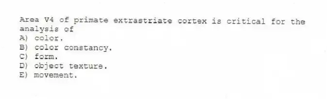 Area V4 of primate extrastriate cortex is critical for the analysis of
A) color.
B) color constancy.
C) form.
D) object texture.
E) movement.
