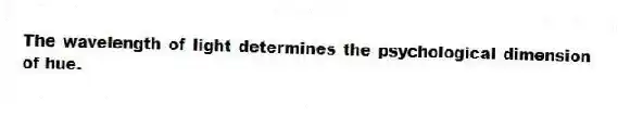 The wavelength of light determines the psychological dimension of hue.