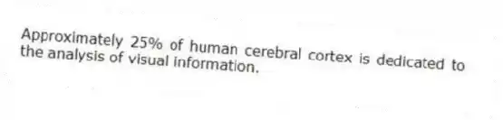 Approximately 25% of human cerebral cortex is dedicated to the analysis of visual information.