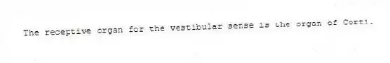 The receptive organ for the vestibular sense is the organ of Corti.