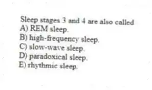 Sleep stages 3 and 4 are also called
A) REM sleep.
B) high-frequency sleep.
C) slow-wave sleep.
D) paradoxical sleep.
E) rhythmic sleep.