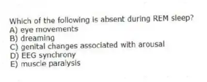 Which of the following is absent during REM sleep?
A) eye movements
B) dreaming
C) genital changes associated with arousal
D) EEG synchrony
E) muscle paralysis