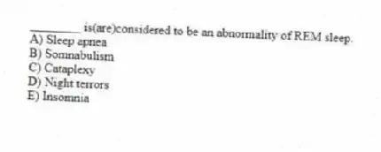 ________ is(are)considered to be an abnormality of REM sleep.
A) Sleep apnea
B) Somnabulism
C) Cataplexy
D) Night terrors
E) Insomnia