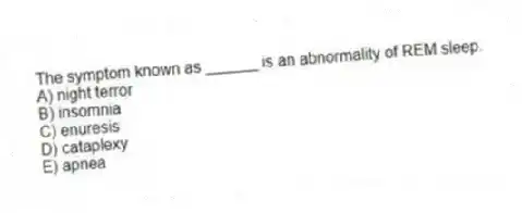 The symptom known as ______ is an abnormality of REM sleep.
A) night terror
B) insomnia
C) enuresis
D) cataplexy
E) apnea