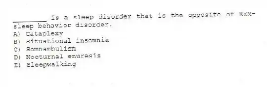 ________ is a sleep disorder that is the opposite of REM-sleep behavior disorder.
A) Cataplexy
B) Situational insomnia
C) Somnambulism
D) Nocturnal enuresis
E) Sleepwalking