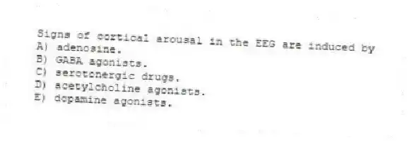 Signs of cortical arousal in the EEG are induced by
A) adenosine.
B) GABA agonists.
C) serotonergic drugs.
D) acetylcholine agonists.
E) dopamine agonists.