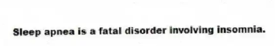 Sleep apnea is a fatal disorder involving insomnia.