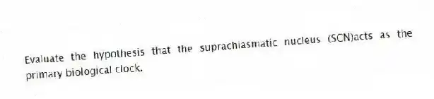 Evaluate the hypothesis that the suprachiasmatic nucleus (SCN)acts as the primary biological clock.