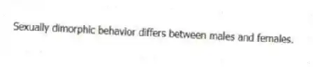 Sexually dimorphic behavior differs between males and females.