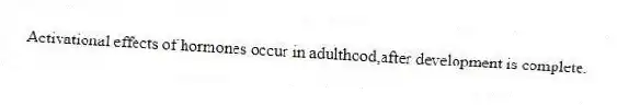 Activational effects of hormones occur in adulthood,after development is complete.