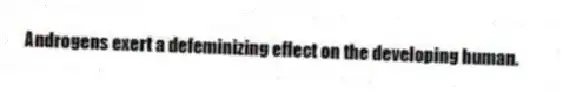 Androgens exert a defeminizing effect on the developing human.