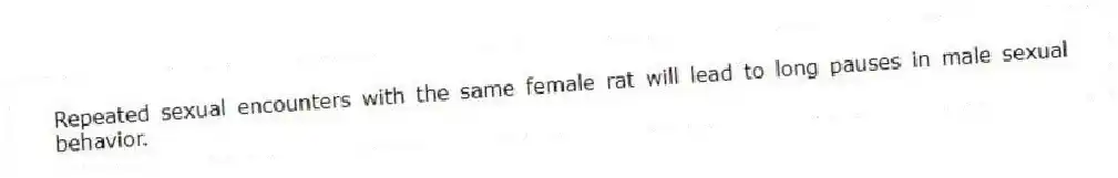 Repeated sexual encounters with the same female rat will lead to long pauses in male sexual behavior.
