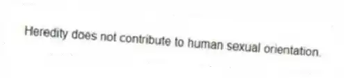 Heredity does not contribute to human sexual orientation.